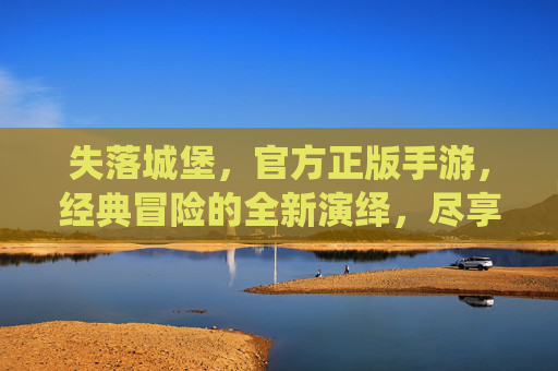 失落城堡，官方正版手游，经典冒险的全新演绎，尽享无广告畅玩体验