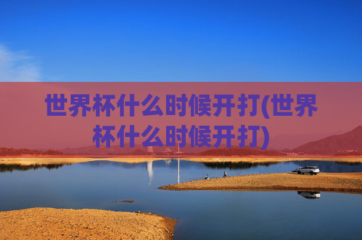 世界杯什么时候开打(世界杯什么时候开打)