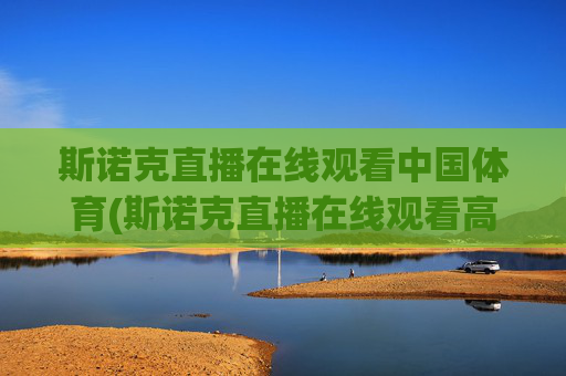 斯诺克直播在线观看中国体育(斯诺克直播在线观看高清直播)斯诺克直播在线观看中国体育高清直播