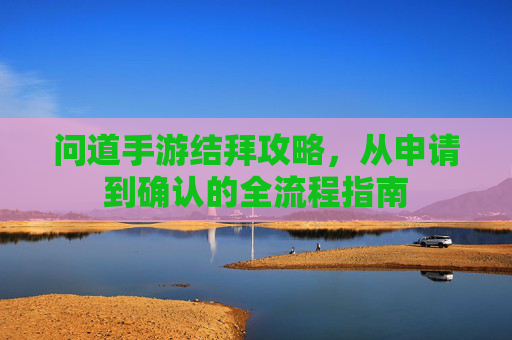 问道手游结拜攻略，从申请到确认的全流程指南