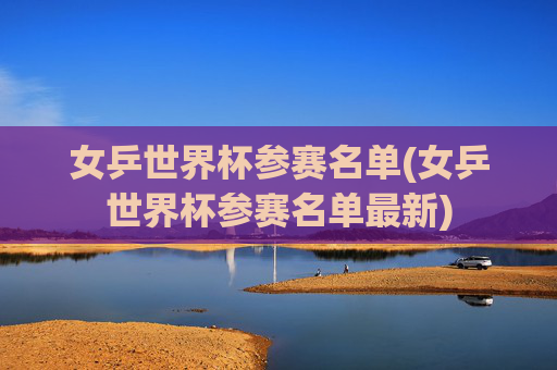 女乒世界杯参赛名单(女乒世界杯参赛名单最新)