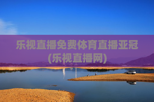 乐视直播免费体育直播亚冠(乐视直播网)