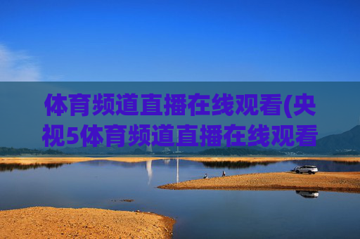 体育频道直播在线观看(央视5体育频道直播在线观看)