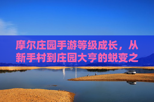 摩尔庄园手游等级成长,从新手村到庄园大亨的蜕变之路,摩尔庄园手游等级成长,从新手村到庄园大亨的蜕变之路