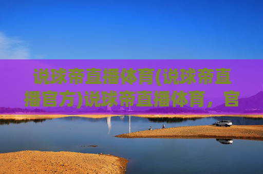 说球帝直播体育(说球帝直播官方)说球帝直播体育,官方体育赛事直播平台