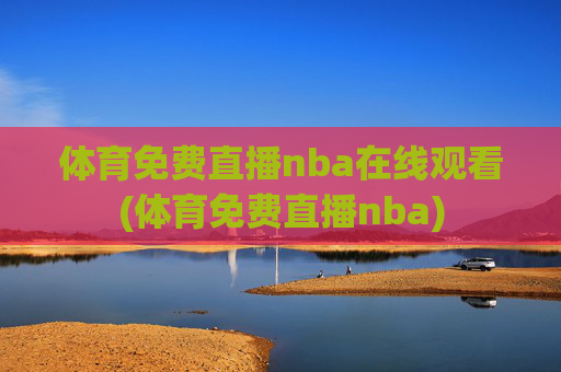 体育免费直播nba在线观看(体育免费直播nba)