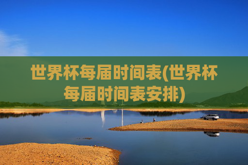 世界杯每届时间表(世界杯每届时间表安排)