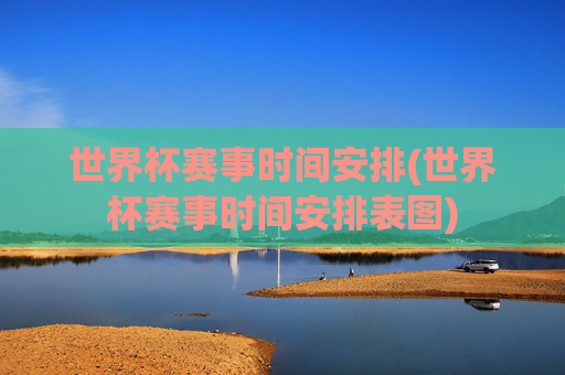 世界杯赛事时间安排(世界杯赛事时间安排表图)