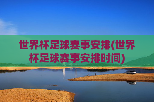 世界杯足球赛事安排(世界杯足球赛事安排时间)