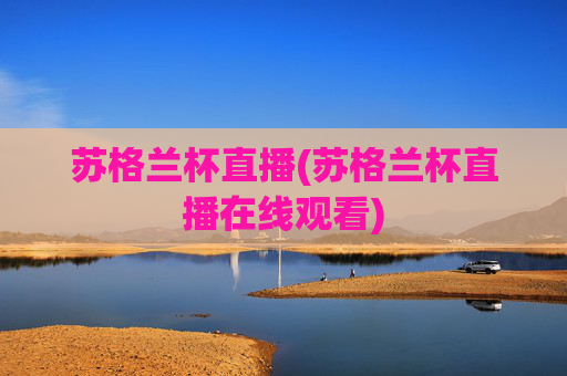 苏格兰杯直播(苏格兰杯直播在线观看)