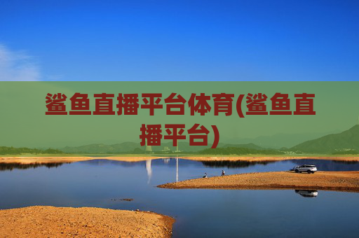 鲨鱼直播平台体育(鲨鱼直播平台)
