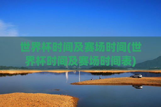 世界杯时间及赛场时间(世界杯时间及赛场时间表)