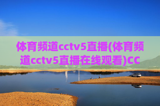 体育频道cctv5直播(体育频道cctv5直播在线观看)CCTV5体育频道直播在线观看