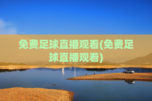 免费足球直播观看(免费足球直播观看)