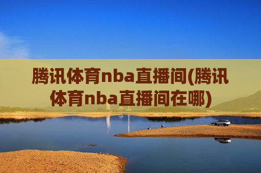 腾讯体育nba直播间(腾讯体育nba直播间在哪)