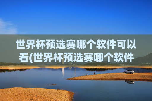 世界杯预选赛哪个软件可以看(世界杯预选赛哪个软件可以看直播)