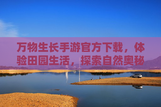 万物生长手游官方下载,体验田园生活,探索自然奥秘