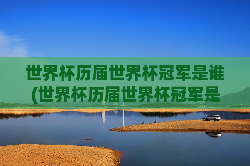 世界杯历届世界杯冠军是谁(世界杯历届世界杯冠军是谁)