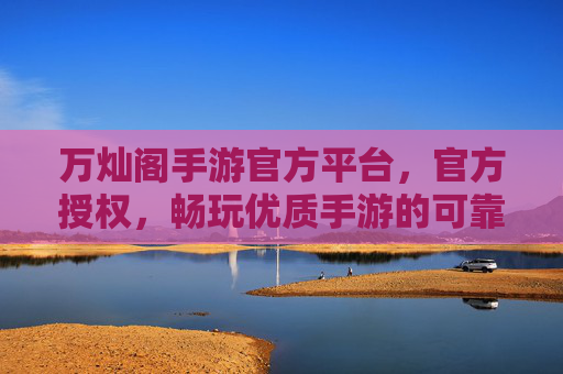 万灿阁手游官方平台，官方授权，畅玩优质手游的可靠选择