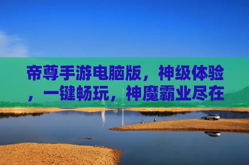 帝尊手游电脑版,神级体验,一键畅玩,神魔霸业尽在屏幕之间