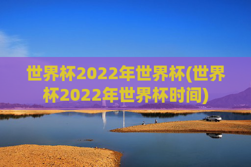 世界杯2022年世界杯(世界杯2022年世界杯时间)