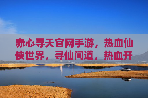 赤心寻天官网手游，热血仙侠世界，寻仙问道，热血开启，赤心寻天手游，热血仙侠世界，寻仙问道热血开启
