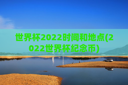 世界杯2022时间和地点(2022世界杯纪念币)