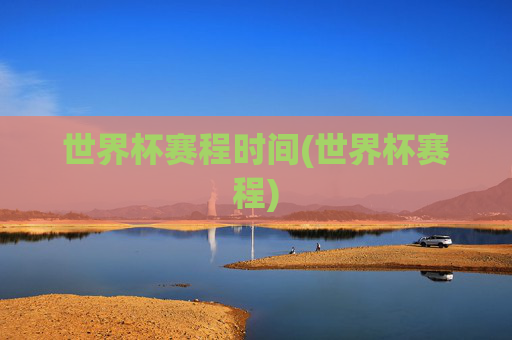世界杯赛程时间(世界杯赛程)
