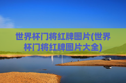 世界杯门将红牌图片(世界杯门将红牌图片大全)