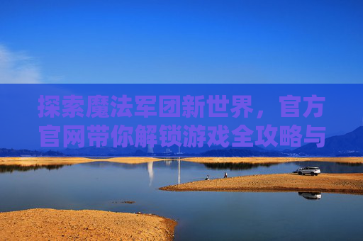 探索魔法军团新世界，官方官网带你解锁游戏全攻略与精彩内容