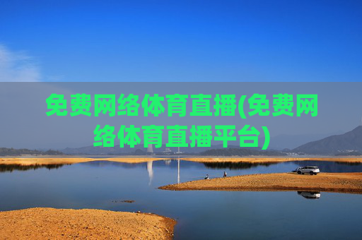 免费网络体育直播(免费网络体育直播平台)
