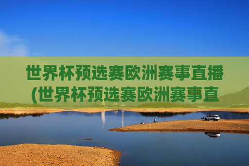 世界杯预选赛欧洲赛事直播(世界杯预选赛欧洲赛事直播在哪看)