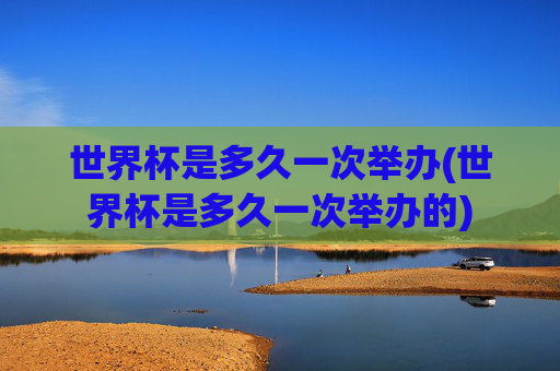世界杯是多久一次举办(世界杯是多久一次举办的)