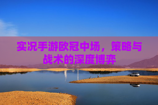 实况手游欧冠中场，策略与战术的深度博弈