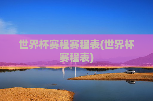 世界杯赛程赛程表(世界杯赛程表)