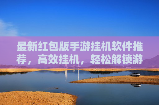 最新红包版手游挂机软件推荐,高效挂机,轻松解锁游戏奖励,最新红包版手游挂机软件推荐,高效挂机,轻松解锁游戏奖励