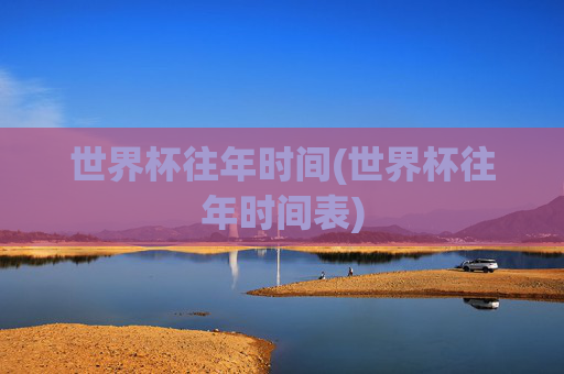 世界杯往年时间(世界杯往年时间表)