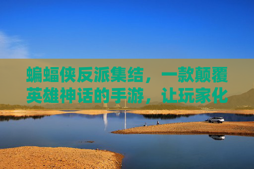 蝙蝠侠反派集结，一款颠覆英雄神话的手游，让玩家化身黑暗中的恶主，蝙蝠侠反派集结，颠覆英雄神话的手游，玩家化身黑暗中的恶主