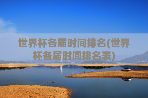 世界杯各届时间排名(世界杯各届时间排名表)