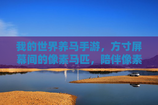 我的世界养马手游,方寸屏幕间的像素马匹,陪伴像素冒险的温馨旅程,方寸屏幕的像素马匹,我的世界养马手游的温馨冒险旅程