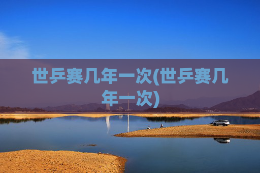 世乒赛几年一次(世乒赛几年一次)
