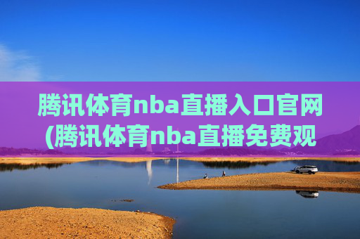 腾讯体育nba直播入口官网(腾讯体育nba直播免费观看)