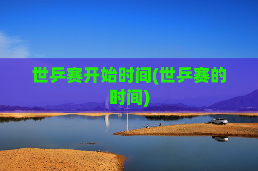 世乒赛开始时间(世乒赛的时间)