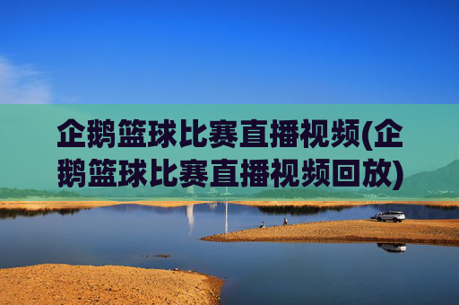 企鹅篮球比赛直播视频(企鹅篮球比赛直播视频回放)企鹅篮球比赛直播视频(企鹅篮球比赛直播视频回放)