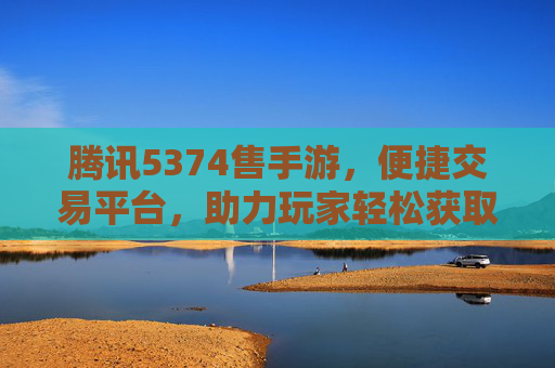腾讯5374售手游,便捷交易平台,助力玩家轻松获取优质手游