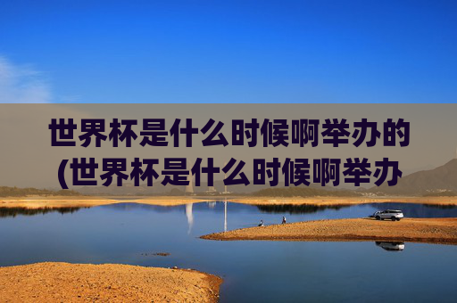 世界杯是什么时候啊举办的(世界杯是什么时候啊举办的呢)