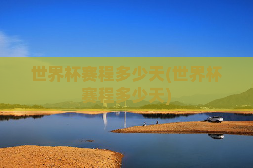 世界杯赛程多少天(世界杯赛程多少天)