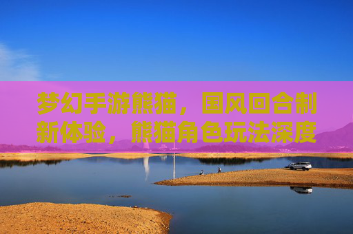梦幻手游熊猫，国风回合制新体验，熊猫角色玩法深度解析