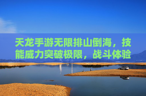 天龙手游无限排山倒海，技能威力突破极限，战斗体验再升级