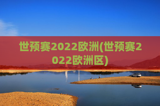 世预赛2022欧洲(世预赛2022欧洲区)